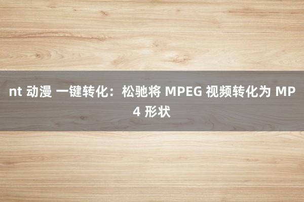 nt 动漫 一键转化：松驰将 MPEG 视频转化为 MP4 形状