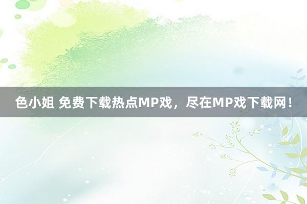 色小姐 免费下载热点MP戏，尽在MP戏下载网！