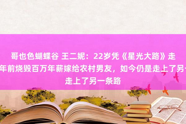 哥也色蝴蝶谷 王二妮：22岁凭《星光大路》走红，9年前烧毁百万年薪嫁给农村男友，如今仍是走上了另一条路