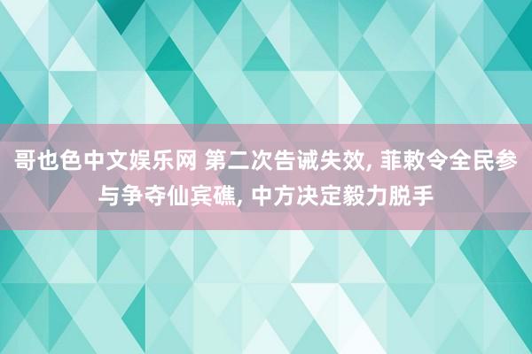 哥也色中文娱乐网 第二次告诫失效， 菲敕令全民参与争夺仙宾礁， 中方决定毅力脱手