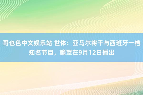 哥也色中文娱乐站 世体：亚马尔将干与西班牙一档知名节目，瞻望在9月12日播出