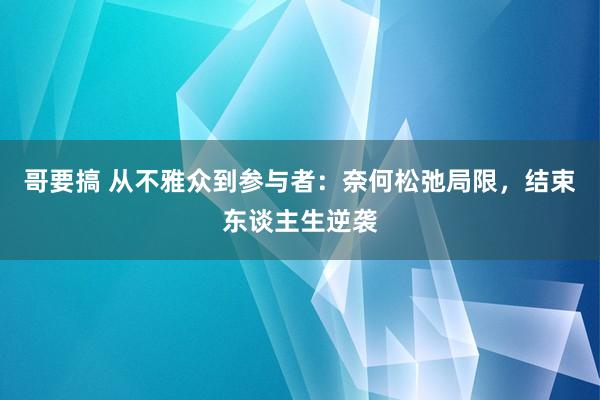 哥要搞 从不雅众到参与者：奈何松弛局限，结束东谈主生逆袭