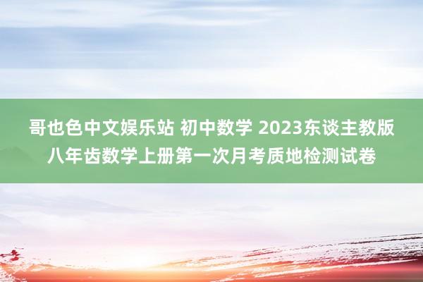 哥也色中文娱乐站 初中数学 2023东谈主教版八年齿数学上册第一次月考质地检测试卷