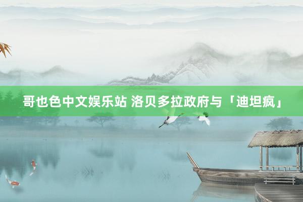 哥也色中文娱乐站 洛贝多拉政府与「迪坦疯」