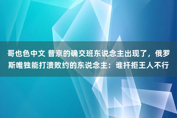 哥也色中文 普京的确交班东说念主出现了，俄罗斯唯独能打溃败约的东说念主：谁扞拒王人不行