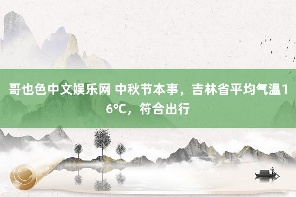 哥也色中文娱乐网 中秋节本事，吉林省平均气温16℃，符合出行