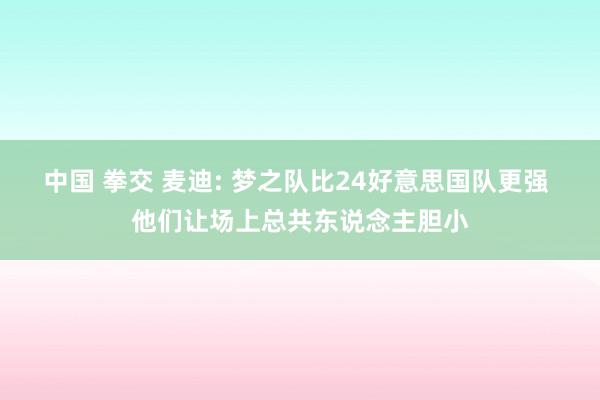 中国 拳交 麦迪: 梦之队比24好意思国队更强 他们让场上总共东说念主胆小