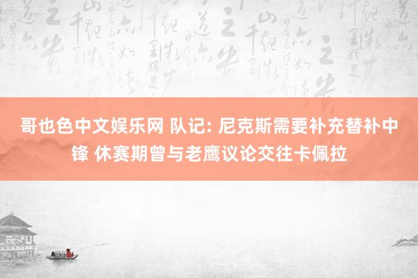 哥也色中文娱乐网 队记: 尼克斯需要补充替补中锋 休赛期曾与老鹰议论交往卡佩拉