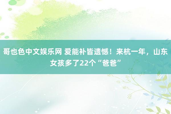 哥也色中文娱乐网 爱能补皆遗憾！来杭一年，山东女孩多了22个“爸爸”