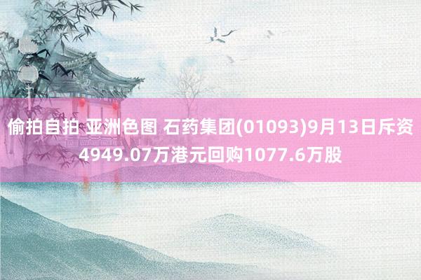 偷拍自拍 亚洲色图 石药集团(01093)9月13日斥资4949.07万港元回购1077.6万股