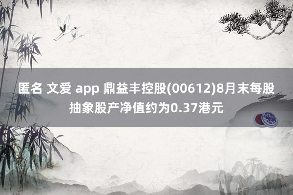 匿名 文爱 app 鼎益丰控股(00612)8月末每股抽象股产净值约为0.37港元