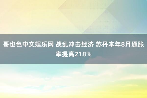 哥也色中文娱乐网 战乱冲击经济 苏丹本年8月通胀率提高218%