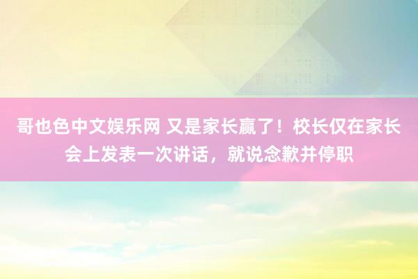 哥也色中文娱乐网 又是家长赢了！校长仅在家长会上发表一次讲话，就说念歉并停职