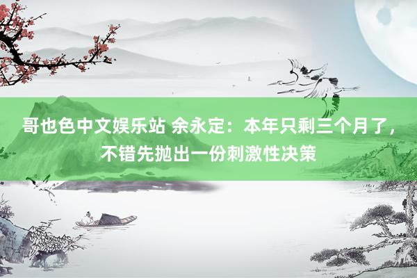 哥也色中文娱乐站 余永定：本年只剩三个月了，不错先抛出一份刺激性决策