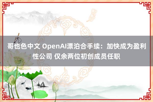 哥也色中文 OpenAI漂泊合手续：加快成为盈利性公司 仅余两位初创成员任职