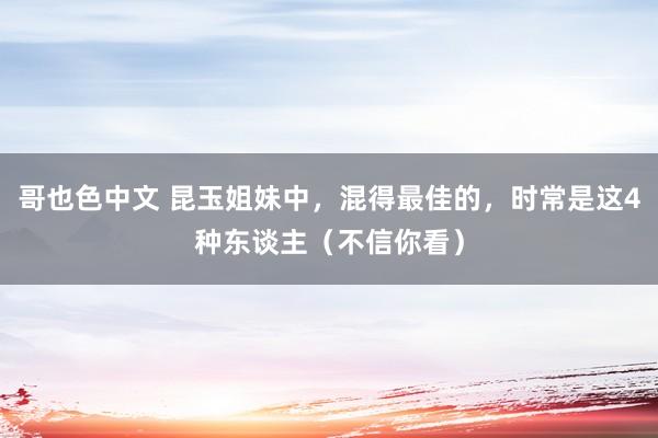 哥也色中文 昆玉姐妹中，混得最佳的，时常是这4种东谈主（不信你看）