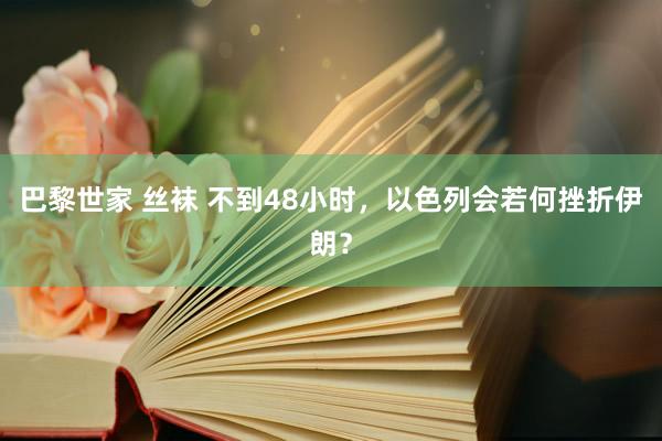 巴黎世家 丝袜 不到48小时，以色列会若何挫折伊朗？