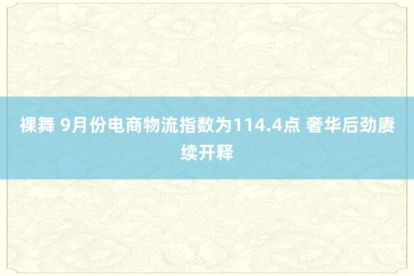 裸舞 9月份电商物流指数为114.4点 奢华后劲赓续开释