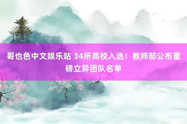 哥也色中文娱乐站 34所高校入选！教师部公布重磅立异团队名单