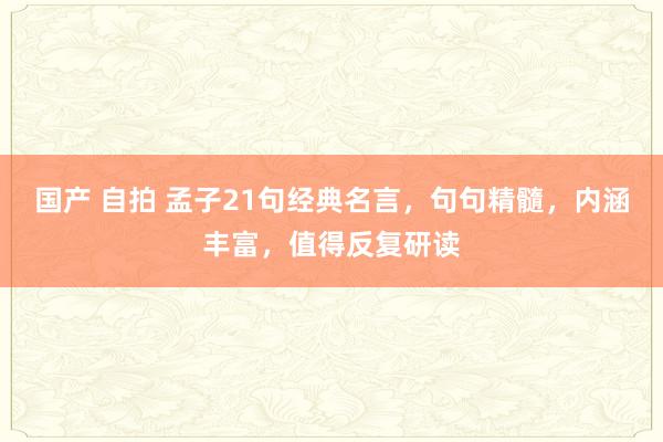 国产 自拍 孟子21句经典名言，句句精髓，内涵丰富，值得反复研读