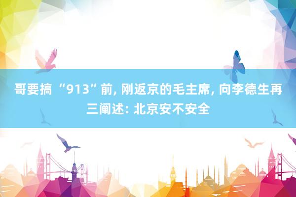 哥要搞 “913”前， 刚返京的毛主席， 向李德生再三阐述: 北京安不安全