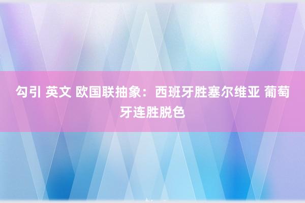 勾引 英文 欧国联抽象：西班牙胜塞尔维亚 葡萄牙连胜脱色