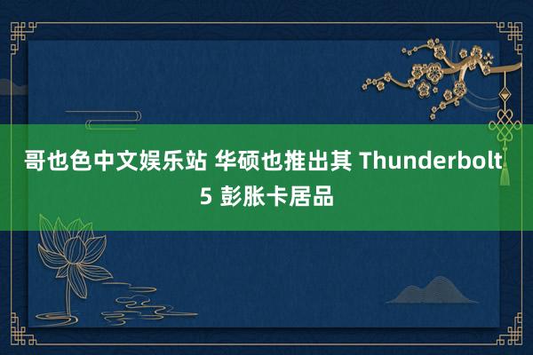 哥也色中文娱乐站 华硕也推出其 Thunderbolt 5 彭胀卡居品