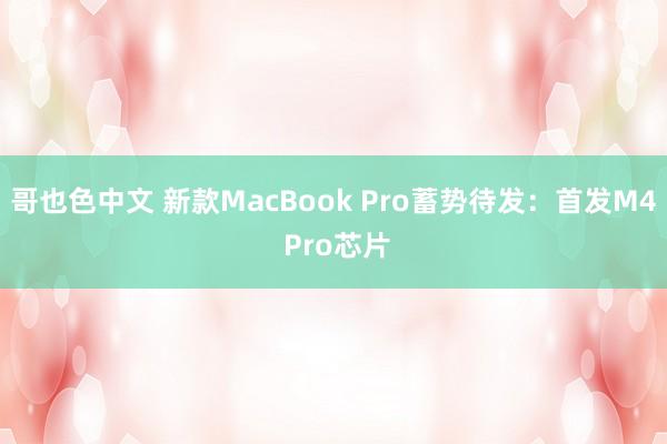 哥也色中文 新款MacBook Pro蓄势待发：首发M4 Pro芯片