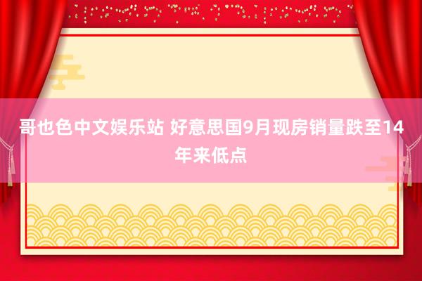 哥也色中文娱乐站 好意思国9月现房销量跌至14年来低点