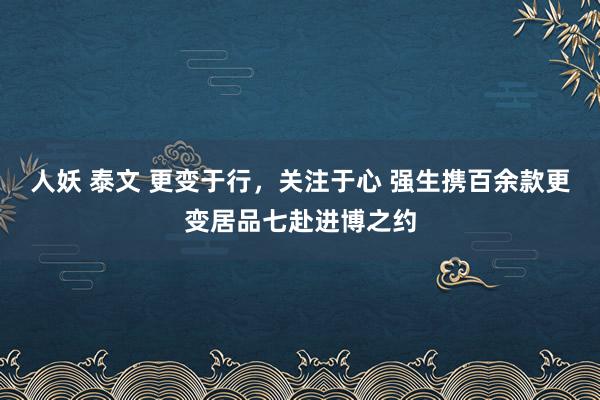 人妖 泰文 更变于行，关注于心 强生携百余款更变居品七赴进博之约