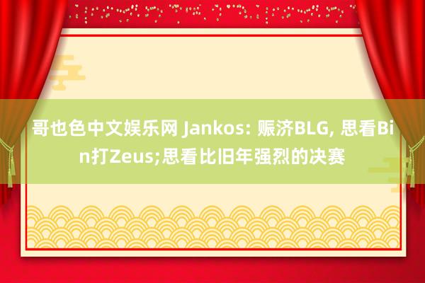 哥也色中文娱乐网 Jankos: 赈济BLG， 思看Bin打Zeus;思看比旧年强烈的决赛