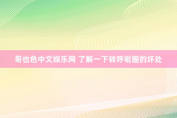 哥也色中文娱乐网 了解一下转呼啦圈的坏处