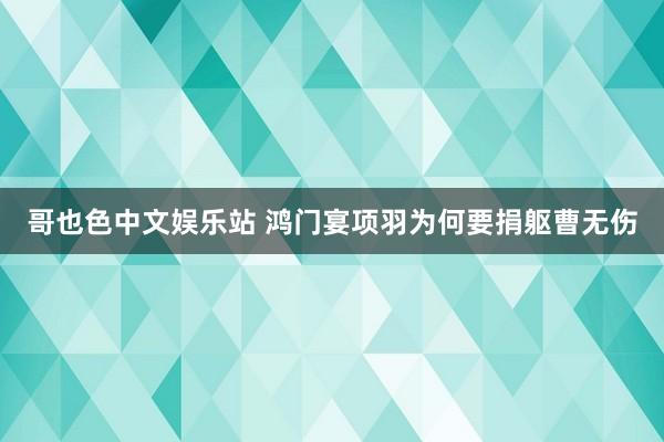 哥也色中文娱乐站 鸿门宴项羽为何要捐躯曹无伤