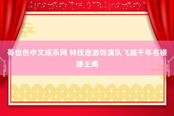 哥也色中文娱乐网 特技遨游饰演队飞越千年名楼滕王阁