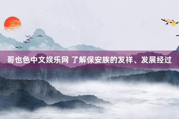 哥也色中文娱乐网 了解保安族的发祥、发展经过