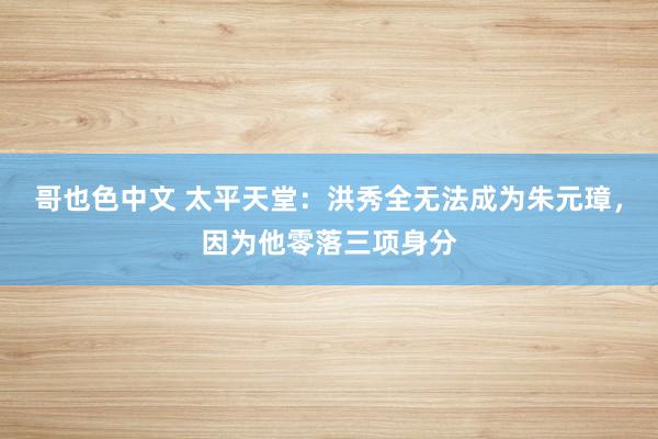 哥也色中文 太平天堂：洪秀全无法成为朱元璋，因为他零落三项身分