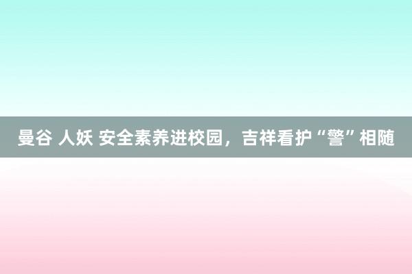 曼谷 人妖 安全素养进校园，吉祥看护“警”相随