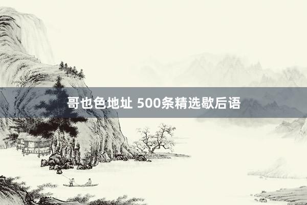 哥也色地址 500条精选歇后语