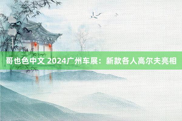 哥也色中文 2024广州车展：新款各人高尔夫亮相