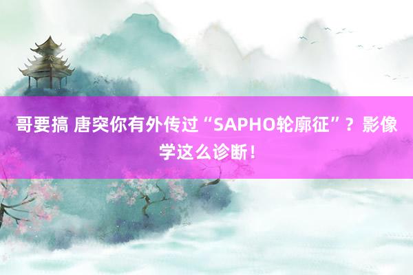 哥要搞 唐突你有外传过“SAPHO轮廓征”？影像学这么诊断！