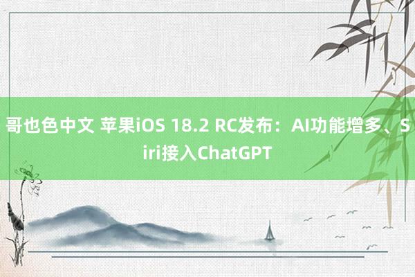 哥也色中文 苹果iOS 18.2 RC发布：AI功能增多、Siri接入ChatGPT