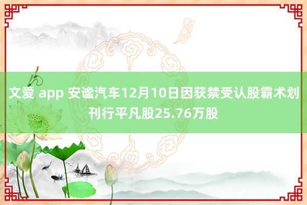 文爱 app 安谧汽车12月10日因获禁受认股霸术划刊行平凡股25.76万股