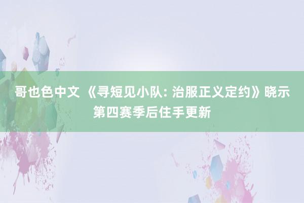 哥也色中文 《寻短见小队: 治服正义定约》晓示第四赛季后住手更新