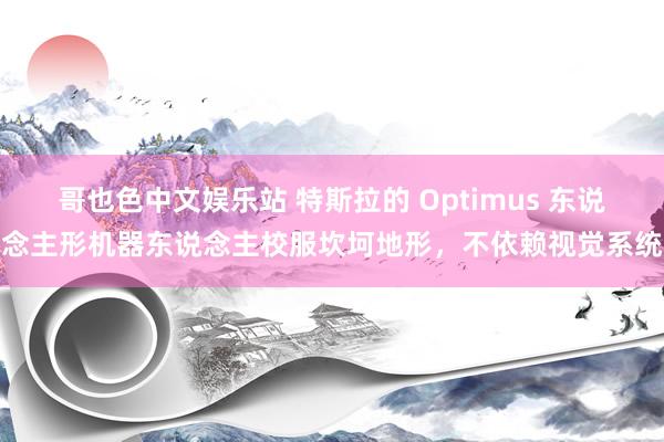 哥也色中文娱乐站 特斯拉的 Optimus 东说念主形机器东说念主校服坎坷地形，不依赖视觉系统