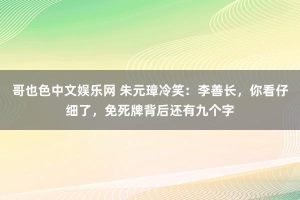 哥也色中文娱乐网 朱元璋冷笑：李善长，你看仔细了，免死牌背后还有九个字