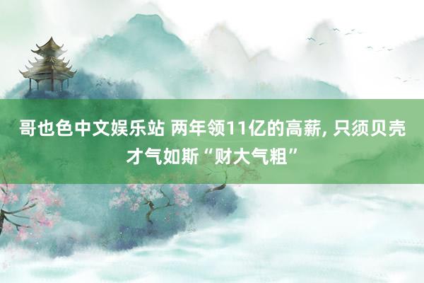 哥也色中文娱乐站 两年领11亿的高薪， 只须贝壳才气如斯“财大气粗”