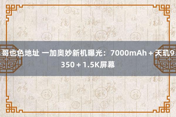 哥也色地址 一加奥妙新机曝光：7000mAh＋天玑9350＋1.5K屏幕