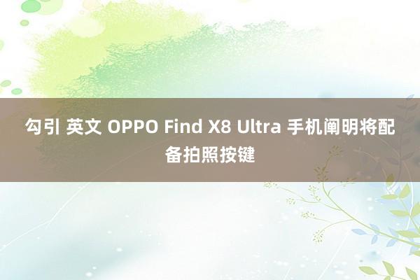 勾引 英文 OPPO Find X8 Ultra 手机阐明将配备拍照按键