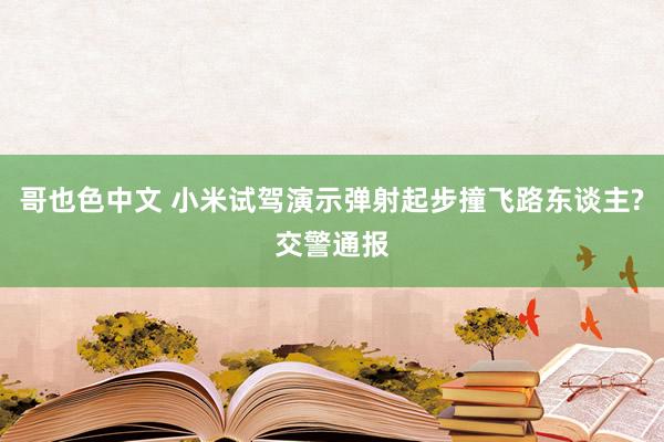 哥也色中文 小米试驾演示弹射起步撞飞路东谈主?交警通报