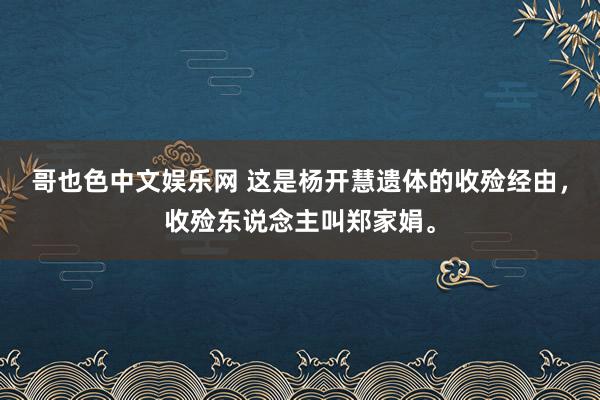 哥也色中文娱乐网 这是杨开慧遗体的收殓经由，收殓东说念主叫郑家娟。